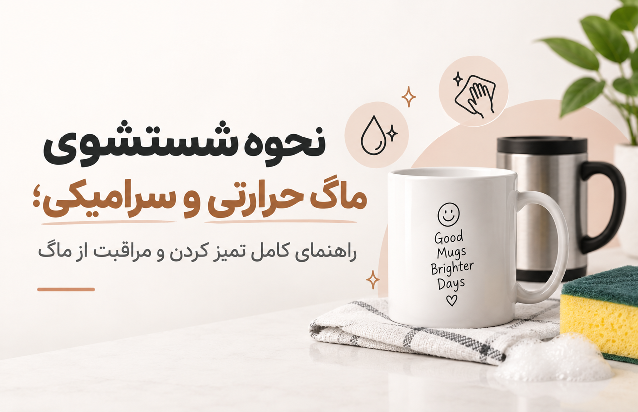 نحوه شستشوی ماگ حرارتی و سرامیکی؛ راهنمای کامل تمیز کردن و مراقبت از ماگ