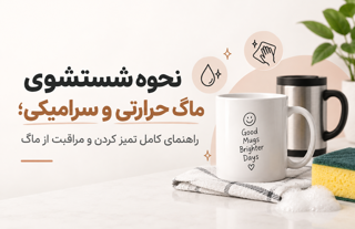 نحوه شستشوی ماگ حرارتی و سرامیکی؛ راهنمای کامل تمیز کردن و مراقبت از ماگ